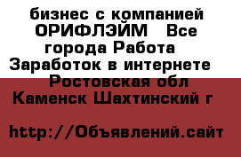 бизнес с компанией ОРИФЛЭЙМ - Все города Работа » Заработок в интернете   . Ростовская обл.,Каменск-Шахтинский г.